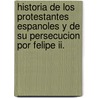 Historia De Los Protestantes Espanoles Y De Su Persecucion Por Felipe Ii. door Don Adolfo De Castro
