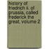History Of Friedrich Ii. Of Prussia, Called Frederick The Great, Volume 2