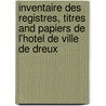 Inventaire Des Registres, Titres And Papiers De L'Hotel De Ville De Dreux door Georges Champagne
