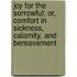 Joy For The Sorrowful; Or, Comfort In Sickness, Calamity, And Bereavement