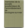 Memoires De La Societe Academique De L'Arrondissement De Boulogne-Sur-Mer by Academique de L'arrondissement de Boul
