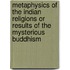 Metaphysics Of The Indian Religions Or Results Of The Mysterious Buddhism