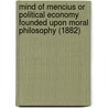 Mind Of Mencius Or Political Economy Founded Upon Moral Philosophy (1882) door Mencius