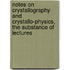 Notes On Crystallography And Crystallo-Physics, The Substance Of Lectures