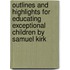 Outlines And Highlights For Educating Exceptional Children By Samuel Kirk
