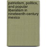Patriotism, Politics, And Popular Liberalism In Nineteenth-Century Mexico by Guy P.C. Thomson