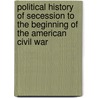 Political History Of Secession To The Beginning Of The American Civil War by Daniel Wait Howe