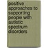 Positive Approaches To Supporting People With Autistic Spectrum Disorders
