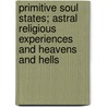 Primitive Soul States; Astral Religious Experiences And Heavens And Hells by Yogui Ramacharaka