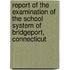 Report Of The Examination Of The School System Of Bridgeport, Connecticut