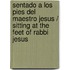 Sentado a los Pies del Maestro Jesus / Sitting at the Feet of Rabbi Jesus