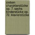 Sieben Charakterstücke op. 7. Sechs Kinderstücke op. 72. Klavierstücke