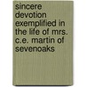 Sincere Devotion Exemplified In The Life Of Mrs. C.E. Martin Of Sevenoaks by Benjamin Field