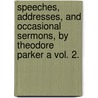 Speeches, Addresses, And Occasional Sermons, By Theodore Parker A Vol. 2. door Theodore Parker