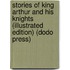 Stories Of King Arthur And His Knights (Illustrated Edition) (Dodo Press)