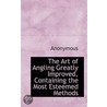 The Art Of Angling Greatly Improved, Containing The Most Esteemed Methods by . Anonymous