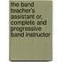 The Band Teacher's Assistant Or, Complete And Progressive Band Instructor