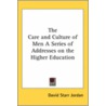 The Care And Culture Of Men A Series Of Addresses On The Higher Education by Dr David Starr Jordan