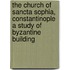 The Church Of Sancta Sophia, Constantinople A Study Of Byzantine Building