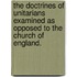 The Doctrines Of Unitarians Examined As Opposed To The Church Of England.