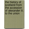 The History Of Scotland From The Accession Of Alexander Iii. To The Union by Unknown