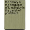 The History Of The Antiquities Of Knottingley In The Parish Of Pontefract door C. Forrest