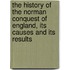 The History Of The Norman Conquest Of England, Its Causes And Its Results