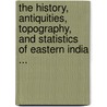 The History, Antiquities, Topography, And Statistics Of Eastern India ... by Robert Montgomery Martin