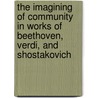 The Imagining Of Community In Works Of Beethoven, Verdi, And Shostakovich by David B. Greene