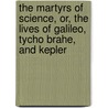 The Martyrs Of Science, Or, The Lives Of Galileo, Tycho Brahe, And Kepler door Sir David Brewster