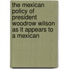 The Mexican Policy Of President Woodrow Wilson As It Appears To A Mexican door Manuel Calero