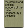The Natural And Artificial Wonders Of The United Kingdom, By J. Goldsmith door Onbekend