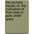 The Orchard House; Or, The Cultivation Of Fruit Trees In Pots Under Glass