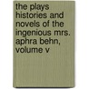 The Plays Histories And Novels Of The Ingenious Mrs. Aphra Behn, Volume V by Aphrah Behn