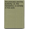 The Princess And The Butterfly; Or, The Fantastics; A Comedy In Five Acts by Arthur W. Pinero