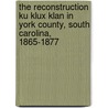 The Reconstruction Ku Klux Klan In York County, South Carolina, 1865-1877 door Jerry L. West