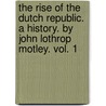 The Rise Of The Dutch Republic. A History. By John Lothrop Motley. Vol. 1 door John Lothrop Motley