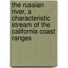 The Russian River, A Characteristic Stream Of The California Coast Ranges by Ruliff Stephen Holway