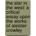 The Star In The West: A Critical Essay Upon The Works Of Aleister Crowley