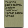 The Union Pacific Railway, (Eastern Division) Or (Kansas Pacific Railway) door Kansas Pacific Railway Company