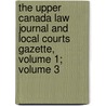 The Upper Canada Law Journal And Local Courts Gazette, Volume 1; Volume 3 by Unknown