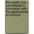 The Useful Arts, Considered In Connexion With The Applications Of Science