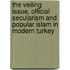 The Veiling Issue, Official Secularism and Popular Islam in Modern Turkey