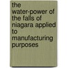 The Water-Power Of The Falls Of Niagara Applied To Manufacturing Purposes by N.Y. Men'S. Association of Niagara Falls