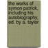The Works Of Symon Patrick, Including His Autobiography, Ed. By A. Taylor