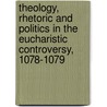 Theology, Rhetoric And Politics In The Eucharistic Controversy, 1078-1079 door Charles Radding