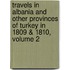 Travels In Albania And Other Provinces Of Turkey In 1809 & 1810, Volume 2