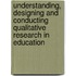 Understanding, Designing And Conducting Qualitative Research In Education