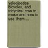 Velocipedes, Bicycles, And Tricycles; How To Make And How To Use Them ...