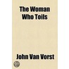 Woman Who Toils; Being The Experience Of Two Gentlewomen As Factory Girls by Mrs John Van Vorst